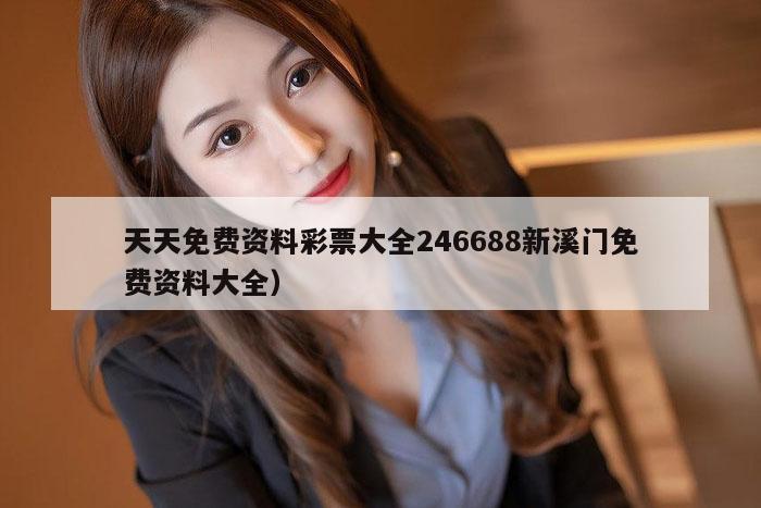 天天免费资料彩票大全246688新溪门免费资料大全）