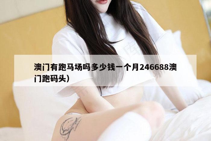 澳门有跑马场吗多少钱一个月246688澳门跑码头）