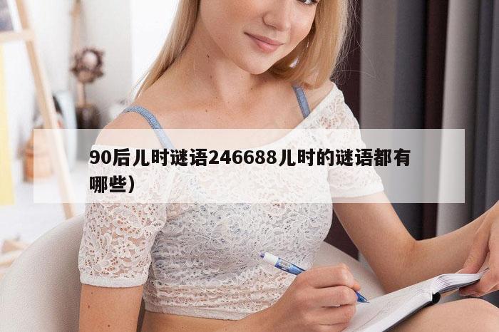 90后儿时谜语246688儿时的谜语都有哪些）